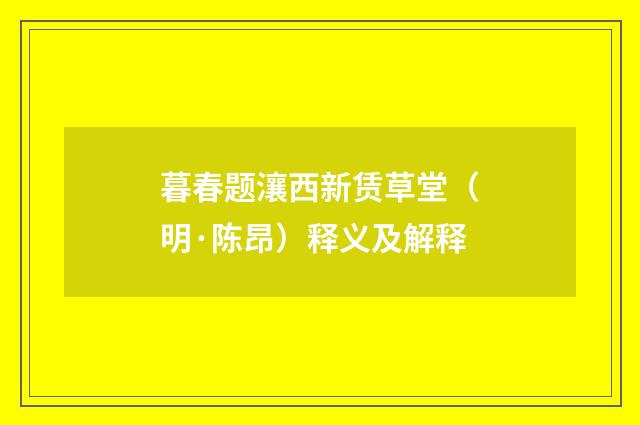 暮春题瀼西新赁草堂（明·陈昂）释义及解释