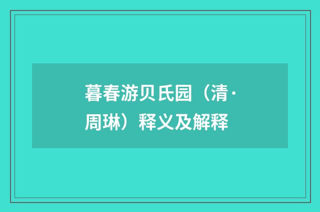 暮春游贝氏园（清·周琳）释义及解释