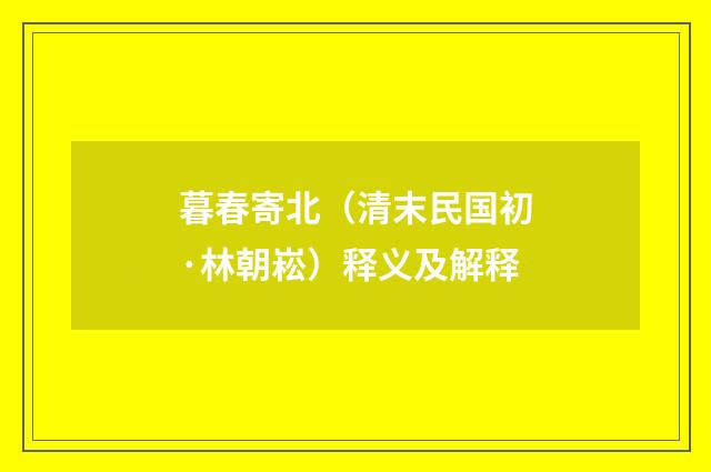 暮春寄北（清末民国初·林朝崧）释义及解释
