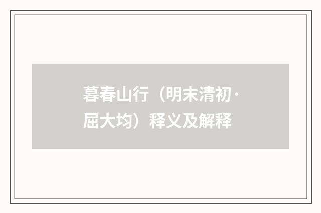 暮春山行（明末清初·屈大均）释义及解释