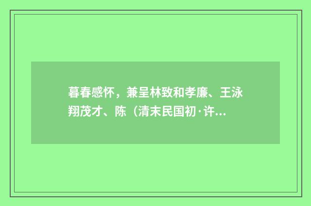 暮春感怀，兼呈林致和孝廉、王泳翔茂才、陈（清末民国初·许南英）释义及解释