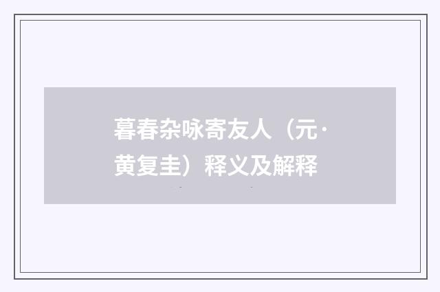 暮春杂咏寄友人(元·黄复圭)释义及解释