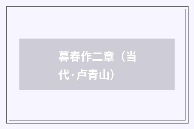 暮春作二章（当代·卢青山）