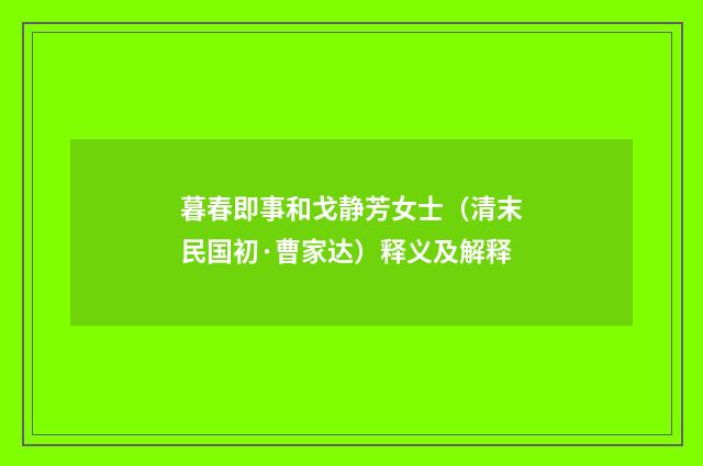 暮春即事和戈静芳女士（清末民国初·曹家达）释义及解释