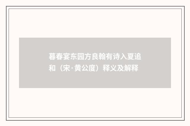 暮春宴东园方良翰有诗入夏追和（宋·黄公度）释义及解释