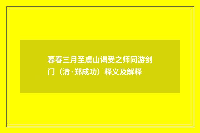 暮春三月至虞山谒受之师同游剑门（清·郑成功）释义及解释