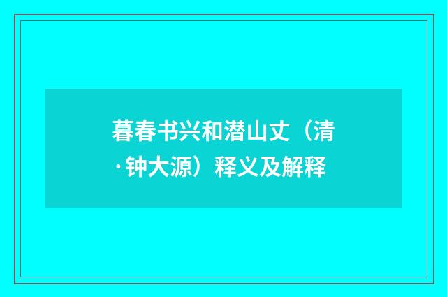 暮春书兴和潜山丈（清·钟大源）释义及解释