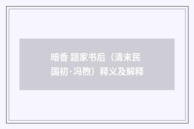 暗香 题家书后（清末民国初·冯煦）释义及解释