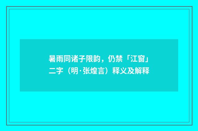 暑雨同诸子限韵，仍禁「江窗」二字（明·张煌言）释义及解释