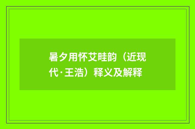 暑夕用怀艾畦韵（近现代·王浩）释义及解释