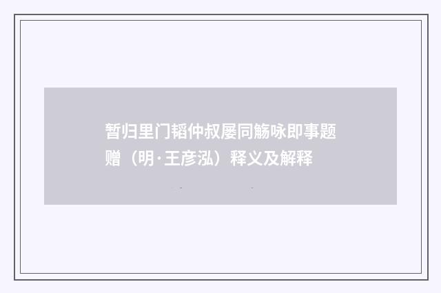 暂归里门韬仲叔屡同觞咏即事题赠（明·王彦泓）释义及解释