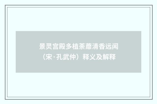 景灵宫殿多植荼蘼清香远闻（宋·孔武仲）释义及解释