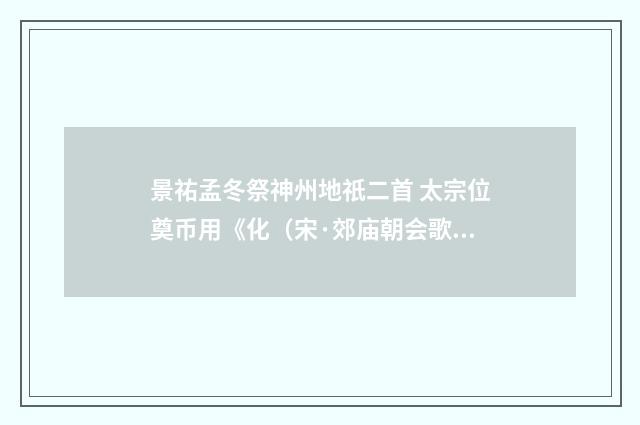 景祐孟冬祭神州地祇二首 太宗位奠币用《化（宋·郊庙朝会歌辞）释义及解释