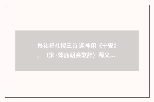 景祐祀社稷三首 迎神用《宁安》。（宋·郊庙朝会歌辞）释义及解释