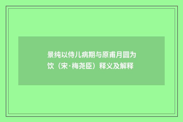 景纯以侍儿病期与原甫月圆为饮（宋·梅尧臣）释义及解释