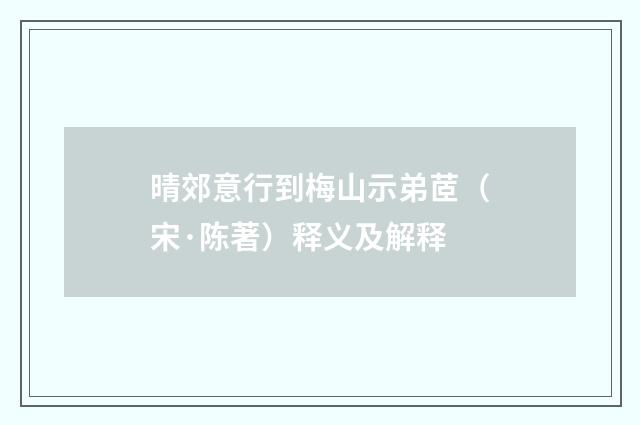 晴郊意行到梅山示弟茝（宋·陈著）释义及解释