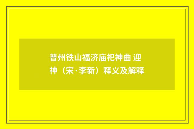 普州铁山福济庙祀神曲 迎神（宋·李新）释义及解释
