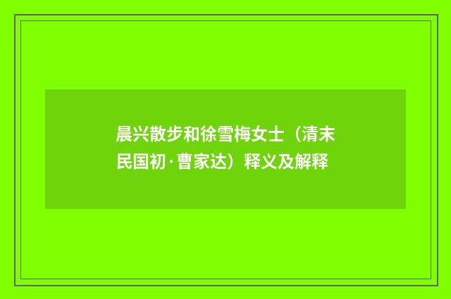 晨兴散步和徐雪梅女士（清末民国初·曹家达）释义及解释