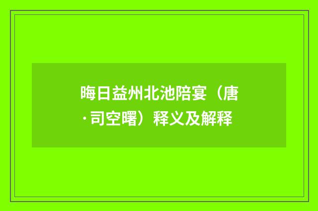 晦日益州北池陪宴（唐·司空曙）释义及解释