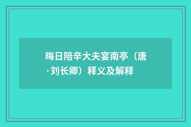 晦日陪辛大夫宴南亭（唐·刘长卿）释义及解释