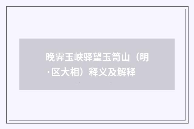 晚霁玉峡驿望玉笥山（明·区大相）释义及解释