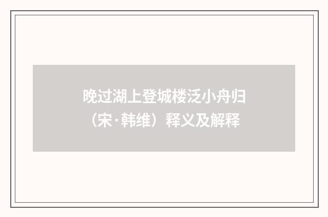 晚过湖上登城楼泛小舟归（宋·韩维）释义及解释