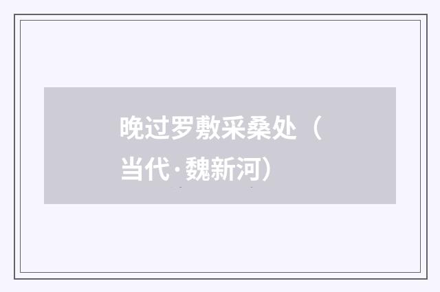 晚过罗敷采桑处（当代·魏新河）释义及解释