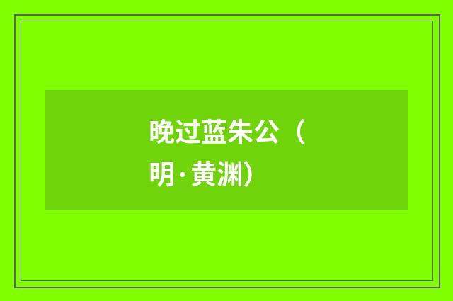 晚过蓝朱公（明·黄渊）释义及解释