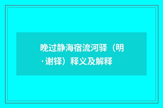 晚过静海宿流河驿（明·谢铎）释义及解释
