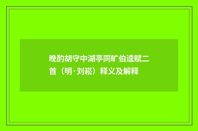 晚酌胡守中湖亭同旷伯逵赋二首（明·刘崧）释义及解释
