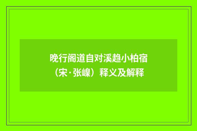 晚行阁道自对溪趋小柏宿（宋·张嵲）释义及解释