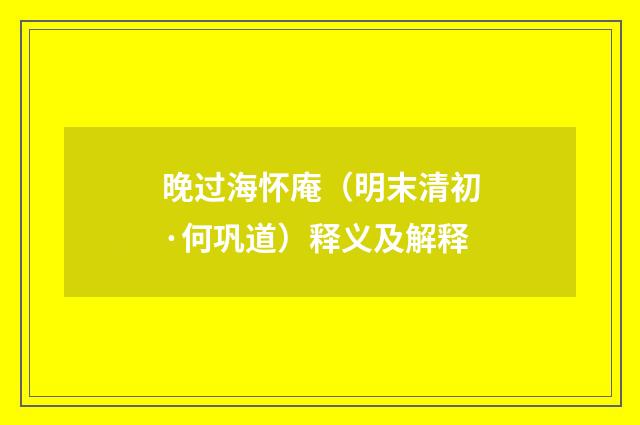 晚过海怀庵（明末清初·何巩道）释义及解释