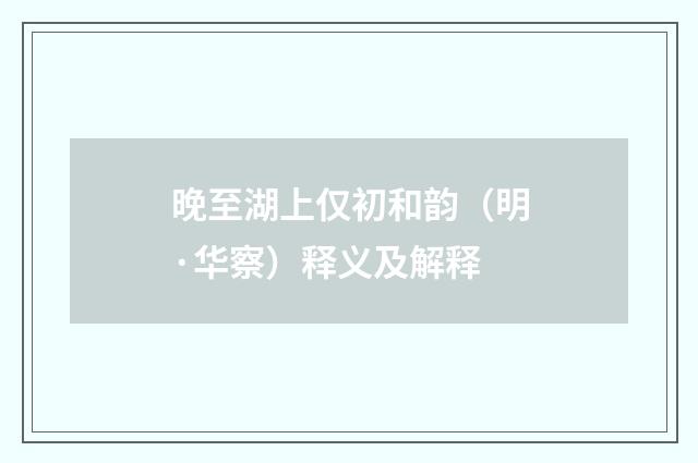 晚至湖上仅初和韵（明·华察）释义及解释