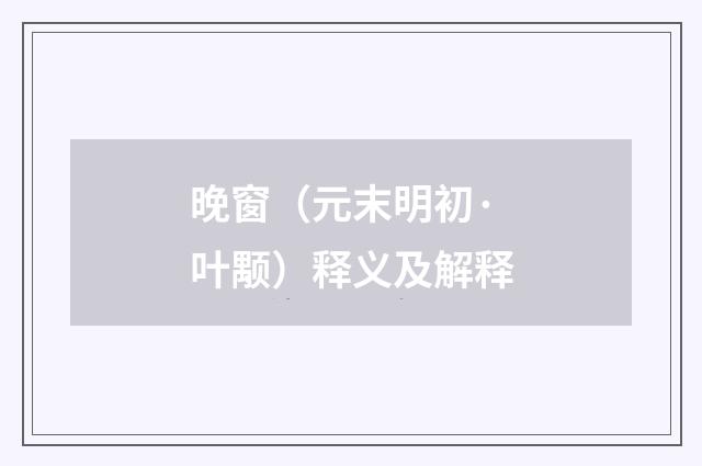 晚窗（元末明初·叶颙）释义及解释