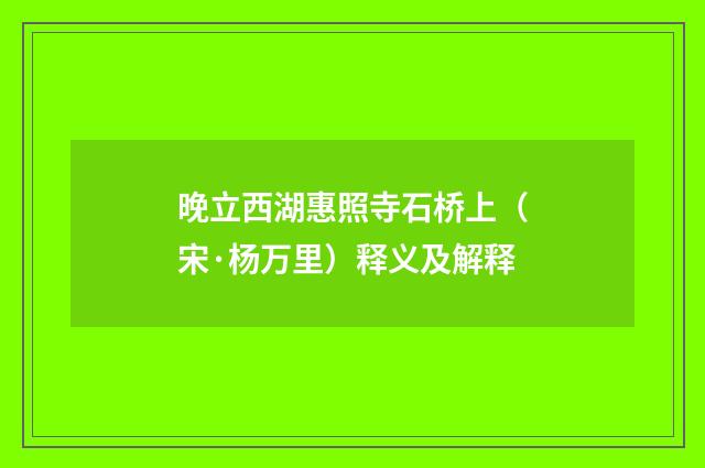 晚立西湖惠照寺石桥上（宋·杨万里）释义及解释
