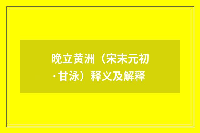晚立黄洲（宋末元初·甘泳）释义及解释