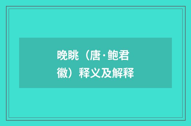 晚眺（唐·鲍君徽）释义及解释