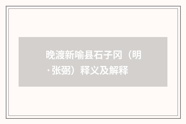 晚渡新喻县石子冈（明·张弼）释义及解释