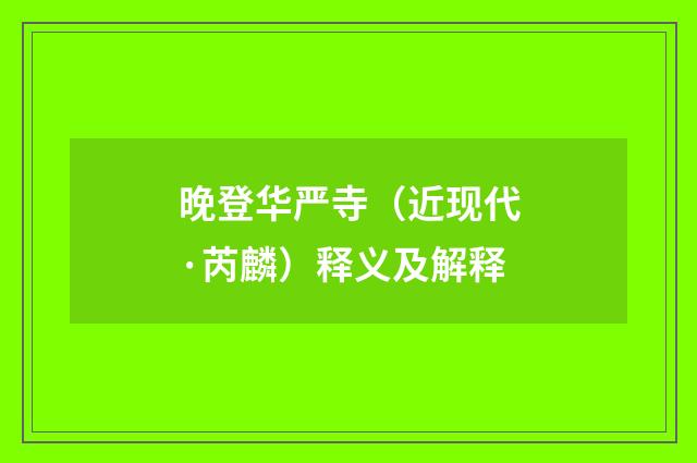晚登华严寺（近现代·芮麟）释义及解释