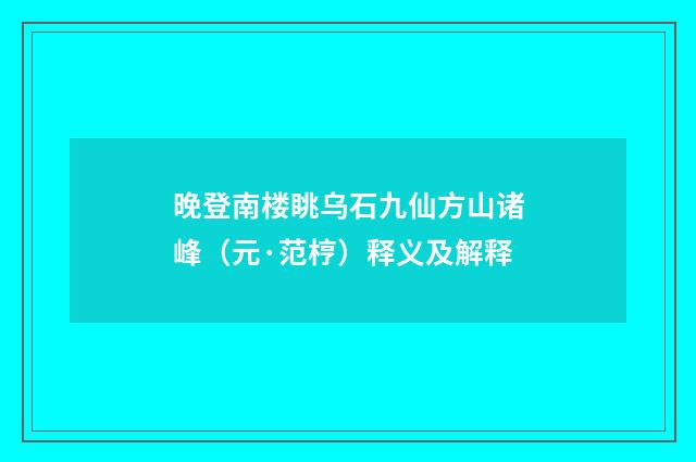 晚登南楼眺乌石九仙方山诸峰（元·范梈）释义及解释