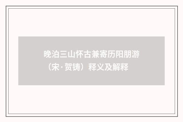 晚泊三山怀古兼寄历阳朋游（宋·贺铸）释义及解释