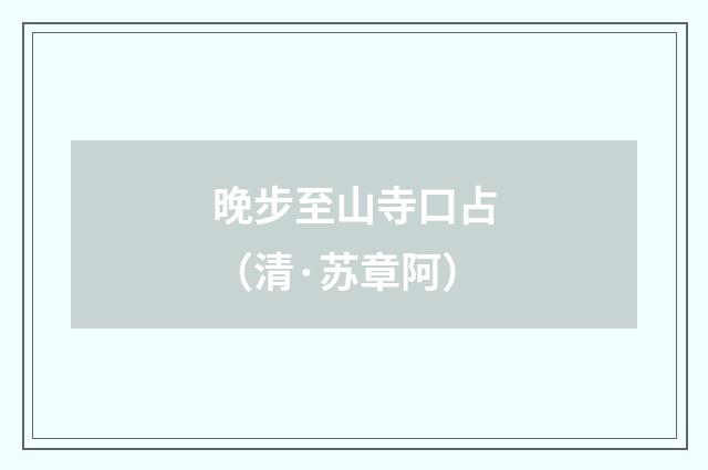晚步至山寺口占（清·苏章阿）释义及解释