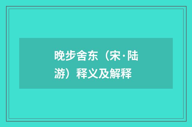 晚步舍东（宋·陆游）释义及解释