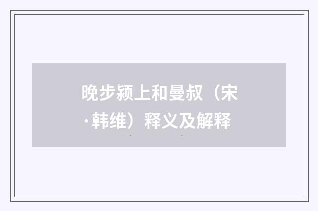 晚步颍上和曼叔（宋·韩维）释义及解释