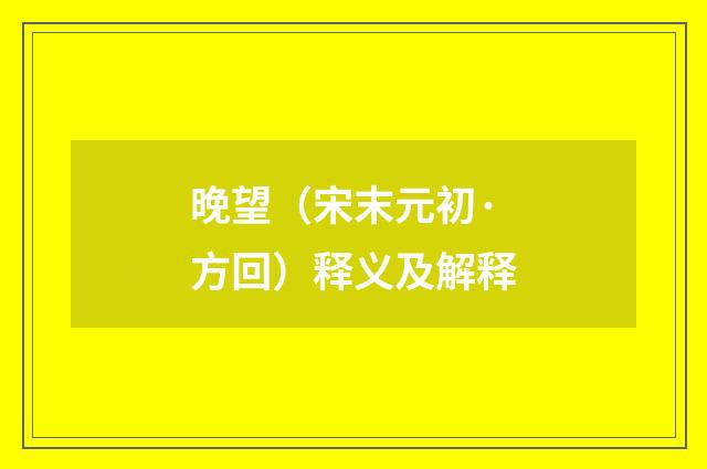 晚望（宋末元初·方回）释义及解释