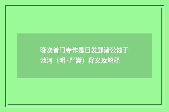 晚次普门寺作是日发郢诸公饯于池河（明·严嵩）释义及解释