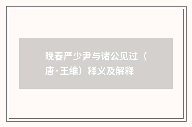 晚春严少尹与诸公见过（唐·王维）释义及解释