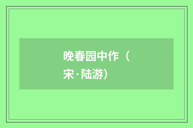 晚春园中作（宋·陆游）