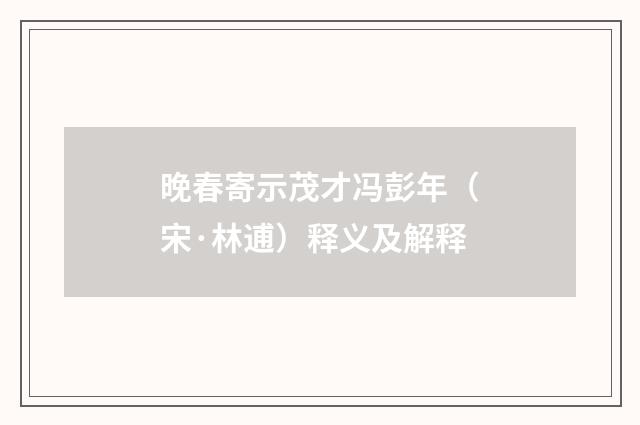 晚春寄示茂才冯彭年（宋·林逋）释义及解释