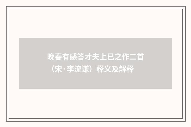 晚春有感答才夫上巳之作二首（宋·李流谦）释义及解释